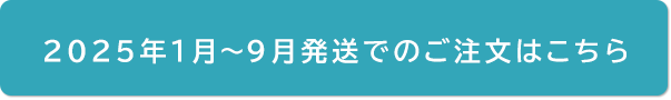 2025年1月~9月発送でのご注文はこちら